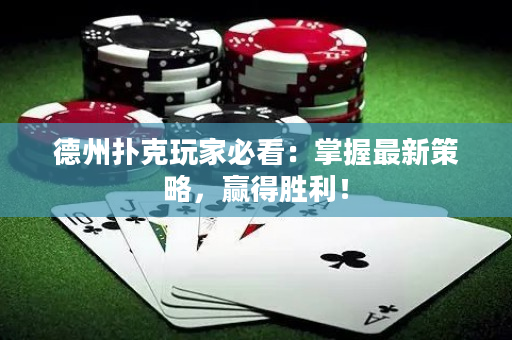 德州扑克玩家必看：掌握最新策略，赢得胜利！