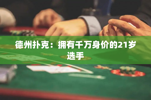 德州扑克：拥有千万身价的21岁选手