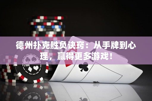 德州扑克胜负诀窍：从手牌到心理，赢得更多游戏！