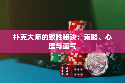 扑克大师的致胜秘诀：策略、心理与运气