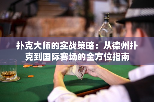扑克大师的实战策略：从德州扑克到国际赛场的全方位指南