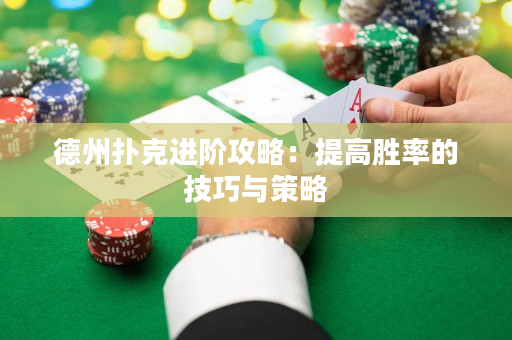 德州扑克进阶攻略：提高胜率的技巧与策略