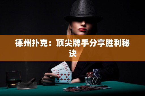 德州扑克：顶尖牌手分享胜利秘诀