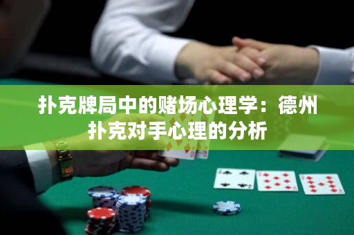 扑克牌局中的赌场心理学：德州扑克对手心理的分析