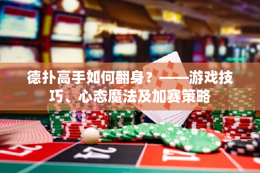 德扑高手如何翻身？——游戏技巧、心态魔法及加赛策略
