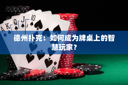德州扑克：如何成为牌桌上的智慧玩家？