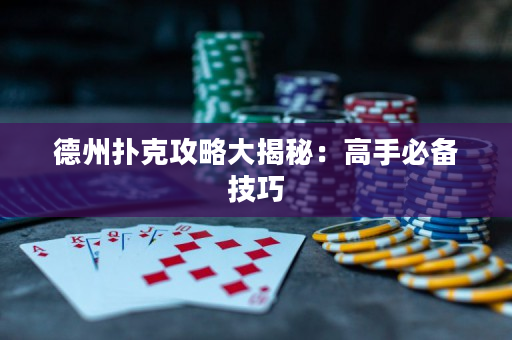 德州扑克攻略大揭秘：高手必备技巧