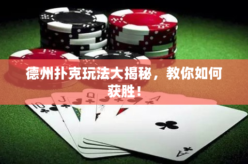 德州扑克玩法大揭秘，教你如何获胜！
