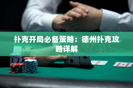扑克开局必备策略：德州扑克攻略详解