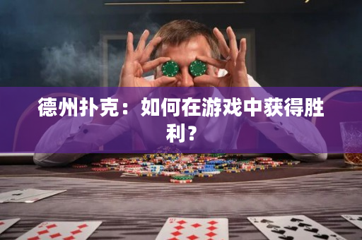 德州扑克：如何在游戏中获得胜利？