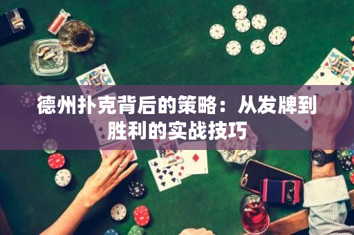 德州扑克背后的策略：从发牌到胜利的实战技巧