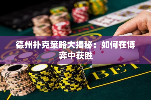 德州扑克策略大揭秘：如何在博弈中获胜
