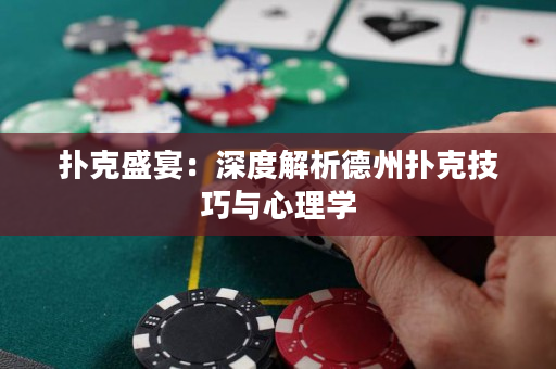 扑克盛宴：深度解析德州扑克技巧与心理学