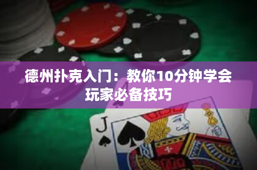 德州扑克入门：教你10分钟学会玩家必备技巧