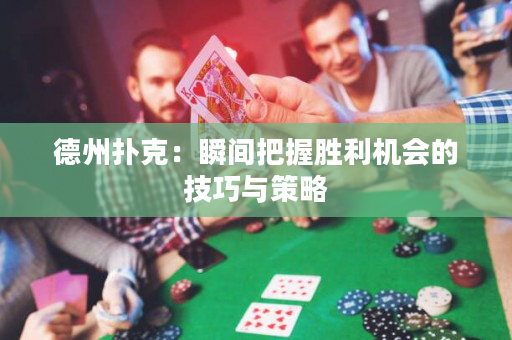 德州扑克：瞬间把握胜利机会的技巧与策略