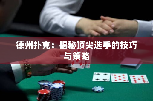 德州扑克：揭秘顶尖选手的技巧与策略