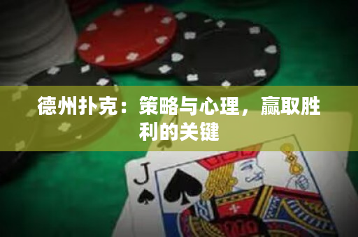 德州扑克：策略与心理，赢取胜利的关键