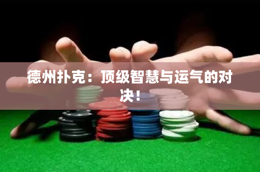 德州扑克：顶级智慧与运气的对决！