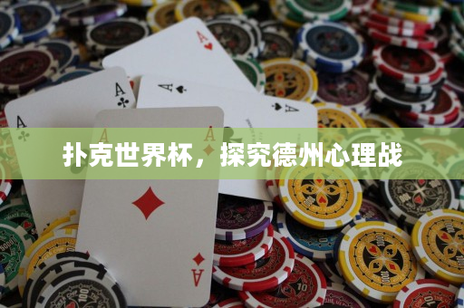 扑克世界杯，探究德州心理战
