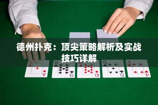 德州扑克：顶尖策略解析及实战技巧详解