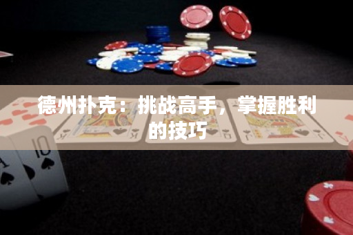德州扑克：挑战高手，掌握胜利的技巧