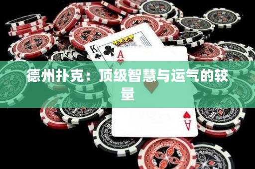 德州扑克：顶级智慧与运气的较量