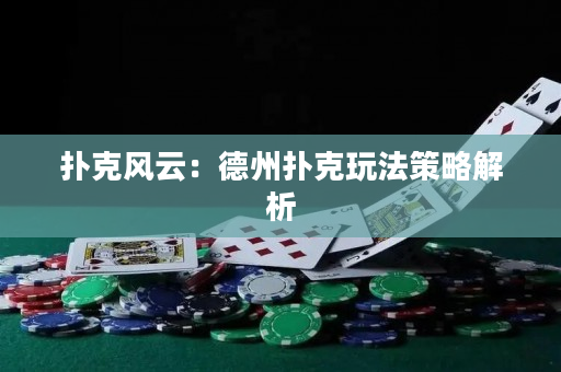 扑克风云：德州扑克玩法策略解析