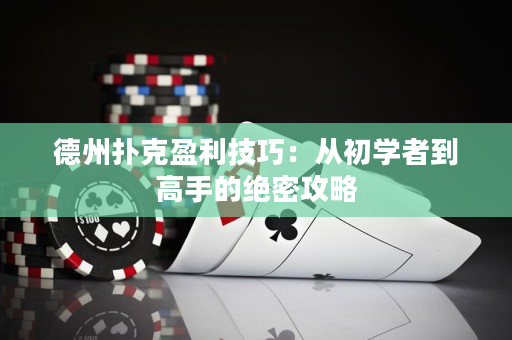 德州扑克盈利技巧：从初学者到高手的绝密攻略