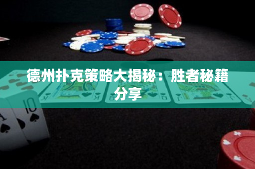 德州扑克策略大揭秘：胜者秘籍分享