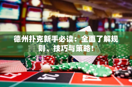 德州扑克新手必读：全面了解规则、技巧与策略！