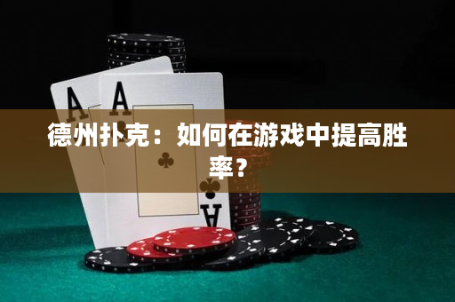德州扑克：如何在游戏中提高胜率？