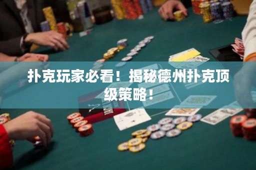 扑克玩家必看！揭秘德州扑克顶级策略！