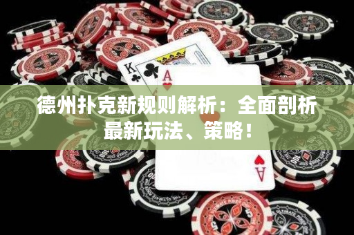 德州扑克新规则解析：全面剖析最新玩法、策略！
