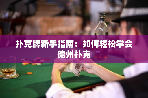 扑克牌新手指南：如何轻松学会德州扑克