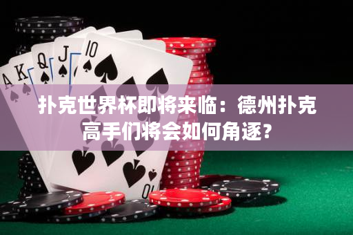 扑克世界杯即将来临：德州扑克高手们将会如何角逐？