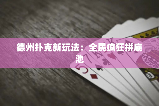 德州扑克新玩法：全民疯狂拼底池