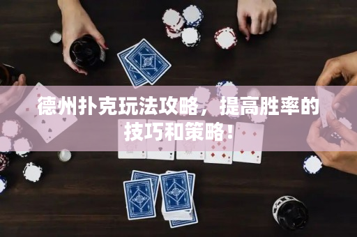德州扑克玩法攻略，提高胜率的技巧和策略！