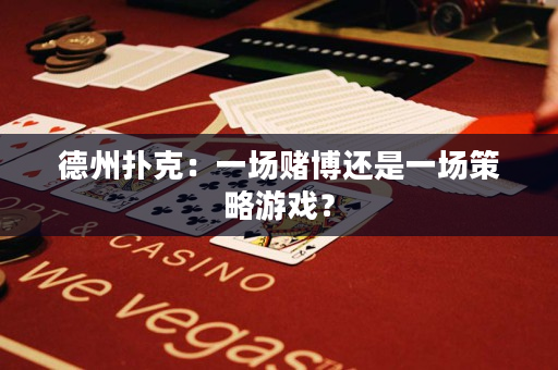 德州扑克：一场赌博还是一场策略游戏？