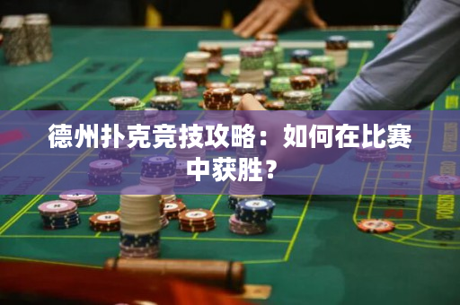 德州扑克竞技攻略：如何在比赛中获胜？
