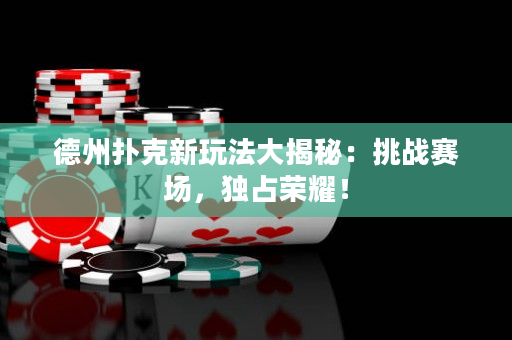 德州扑克新玩法大揭秘：挑战赛场，独占荣耀！