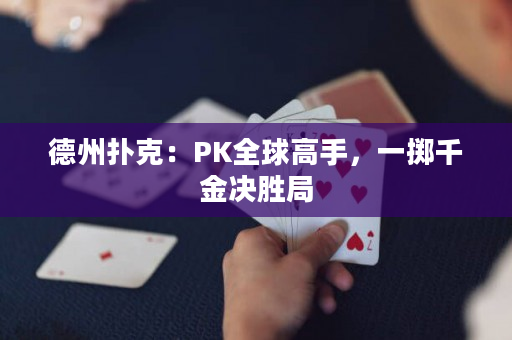 德州扑克：PK全球高手，一掷千金决胜局