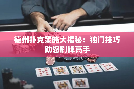 德州扑克策略大揭秘：独门技巧助您刷牌高手