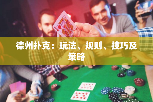 德州扑克：玩法、规则、技巧及策略