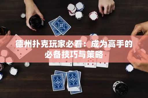 德州扑克玩家必看：成为高手的必备技巧与策略