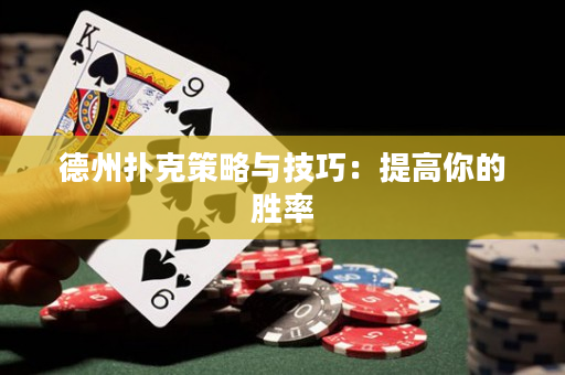 德州扑克策略与技巧：提高你的胜率