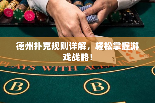 德州扑克规则详解，轻松掌握游戏战略！