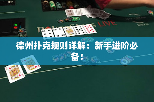 德州扑克规则详解：新手进阶必备！