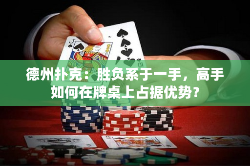 德州扑克：胜负系于一手，高手如何在牌桌上占据优势？