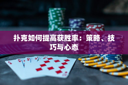 扑克如何提高获胜率：策略、技巧与心态