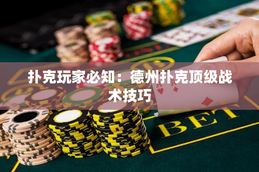 扑克玩家必知：德州扑克顶级战术技巧